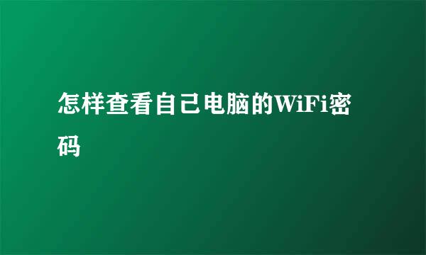 怎样查看自己电脑的WiFi密码