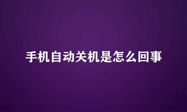手机自动关机是怎么回事