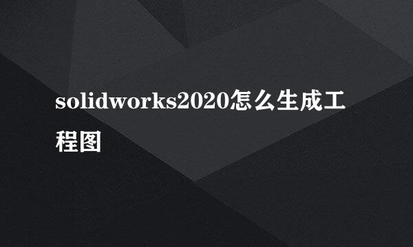 solidworks2020怎么生成工程图