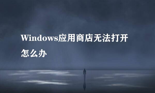 Windows应用商店无法打开怎么办