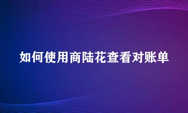 如何使用商陆花查看对账单