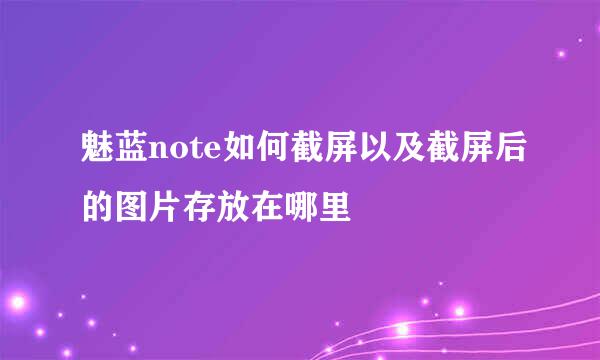 魅蓝note如何截屏以及截屏后的图片存放在哪里