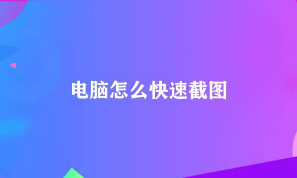 电脑怎么快速截图