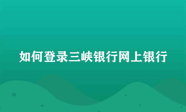 如何登录三峡银行网上银行
