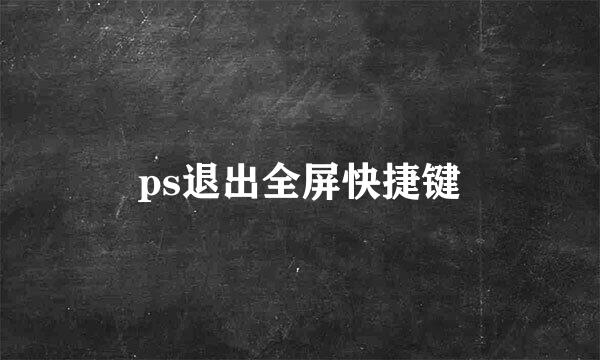 ps退出全屏快捷键