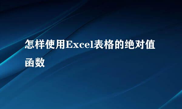 怎样使用Excel表格的绝对值函数