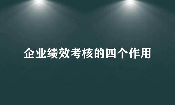 企业绩效考核的四个作用