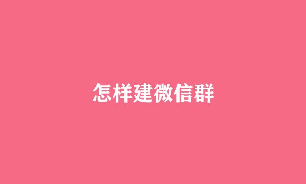 怎样建微信群