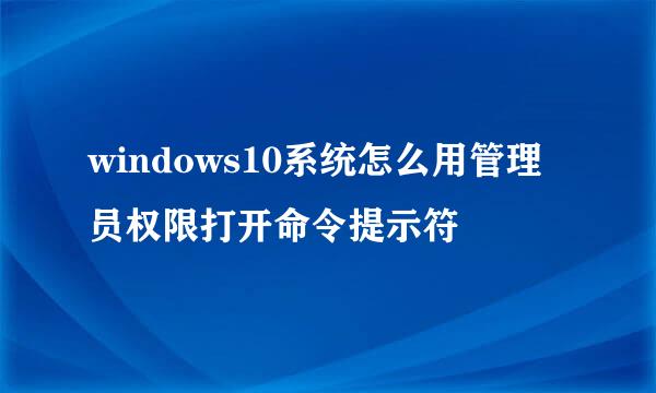 windows10系统怎么用管理员权限打开命令提示符