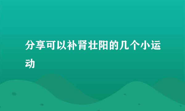 分享可以补肾壮阳的几个小运动