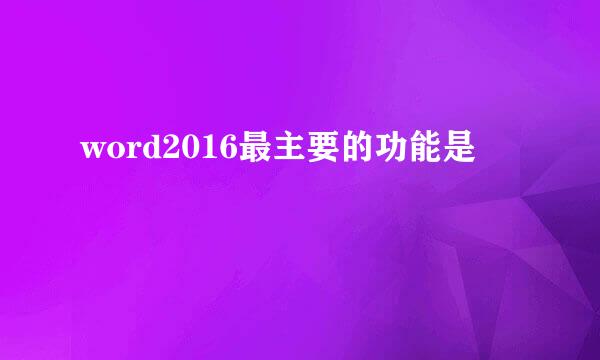 word2016最主要的功能是