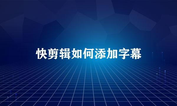 快剪辑如何添加字幕
