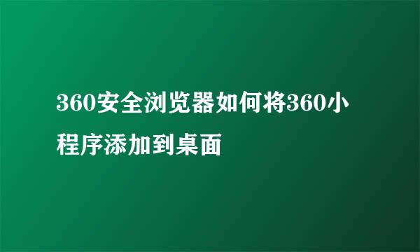 360安全浏览器如何将360小程序添加到桌面