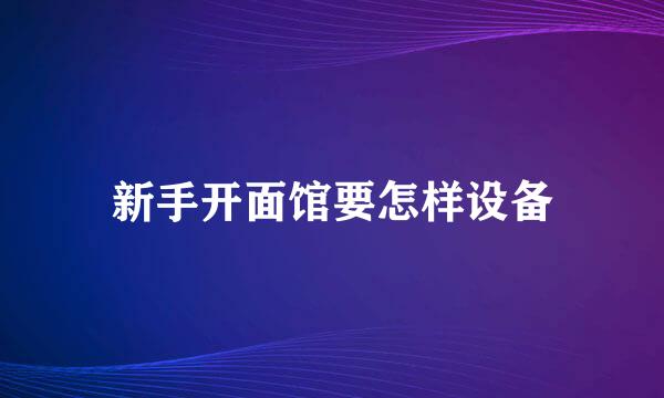 新手开面馆要怎样设备