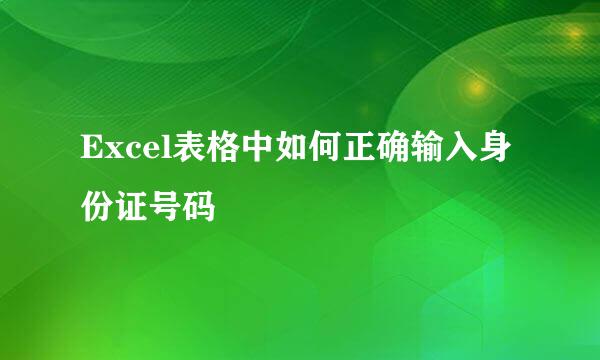 Excel表格中如何正确输入身份证号码