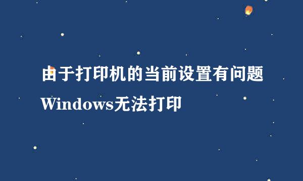 由于打印机的当前设置有问题Windows无法打印