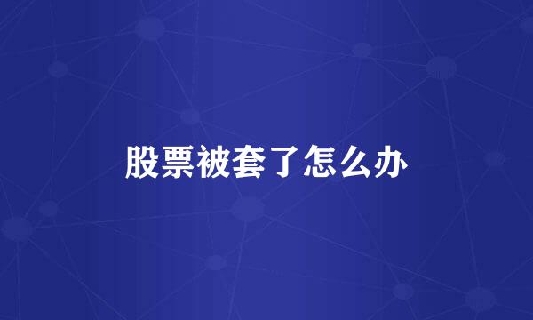 股票被套了怎么办