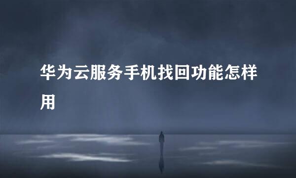 华为云服务手机找回功能怎样用