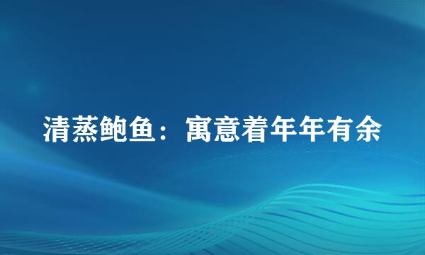 清蒸鲍鱼：寓意着年年有余