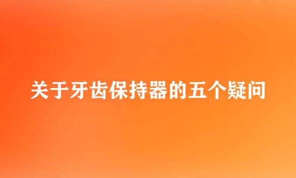 关于牙齿保持器的五个疑问