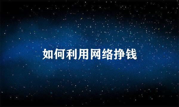 如何利用网络挣钱