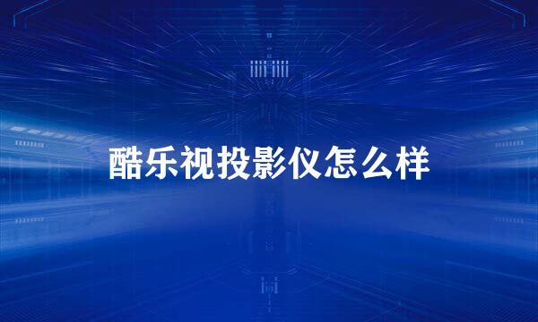 酷乐视投影仪怎么样