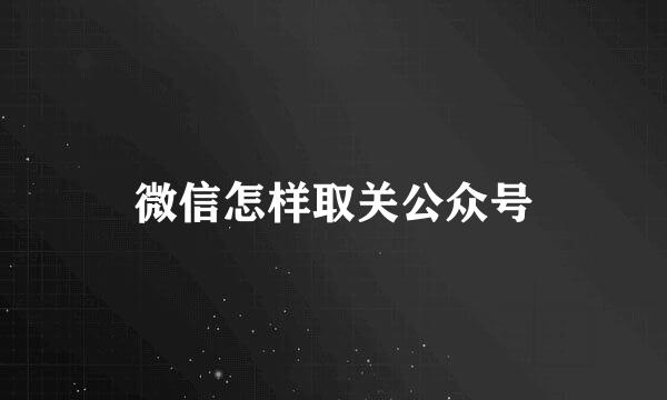微信怎样取关公众号