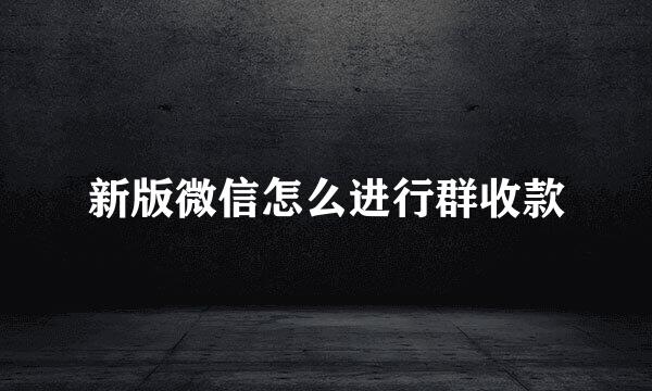 新版微信怎么进行群收款