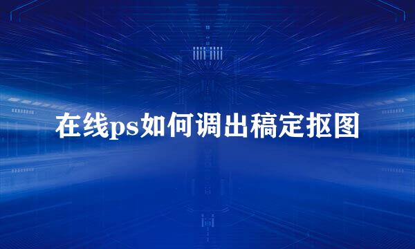 在线ps如何调出稿定抠图