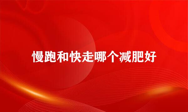 慢跑和快走哪个减肥好