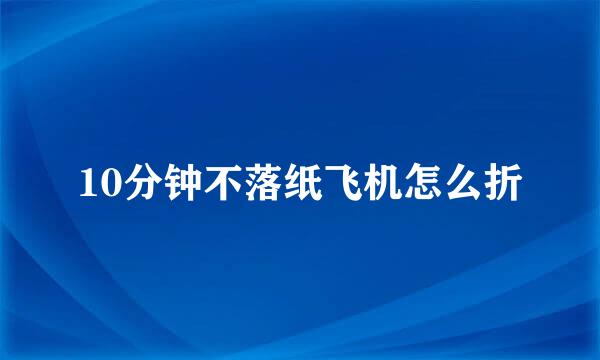 10分钟不落纸飞机怎么折