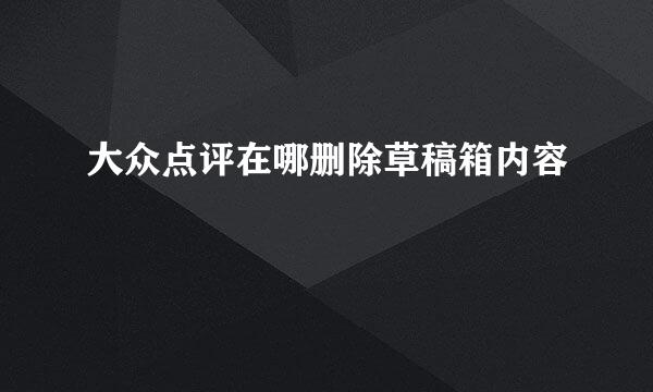 大众点评在哪删除草稿箱内容
