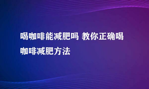 喝咖啡能减肥吗 教你正确喝咖啡减肥方法