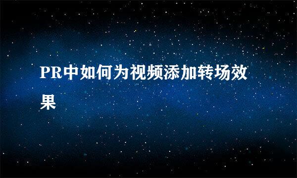 PR中如何为视频添加转场效果