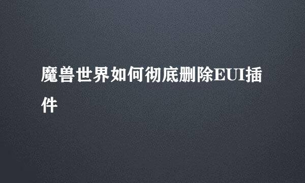 魔兽世界如何彻底删除EUI插件
