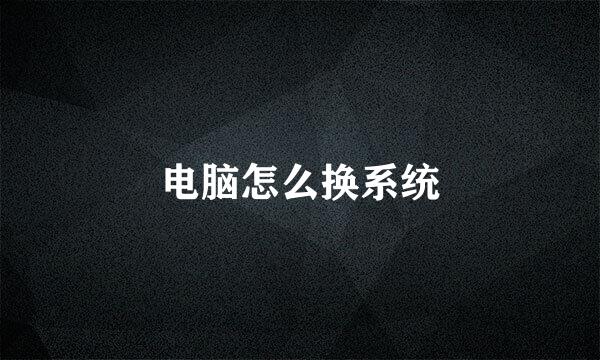 电脑怎么换系统