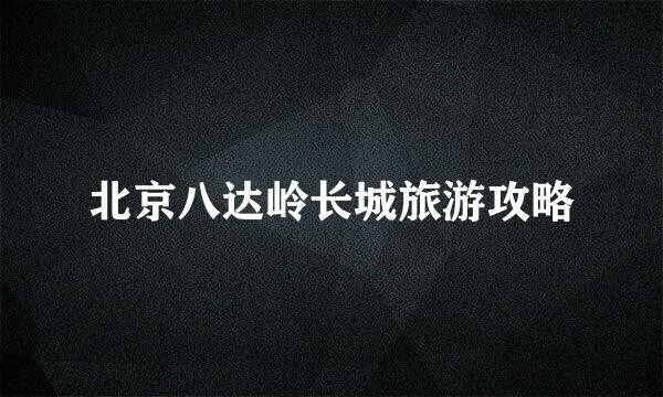 北京八达岭长城旅游攻略