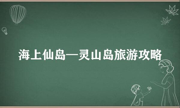 海上仙岛—灵山岛旅游攻略