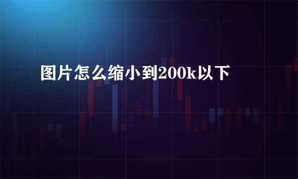 图片怎么缩小到200k以下