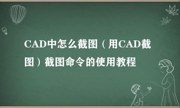 CAD中怎么截图（用CAD截图）截图命令的使用教程