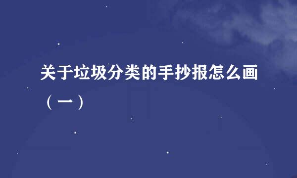 关于垃圾分类的手抄报怎么画（一）