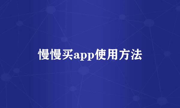 慢慢买app使用方法
