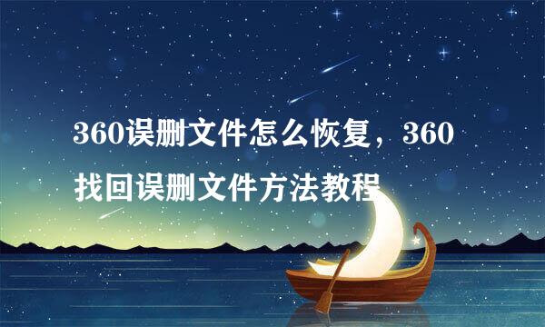 360误删文件怎么恢复，360找回误删文件方法教程