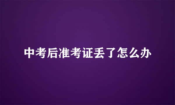 中考后准考证丢了怎么办