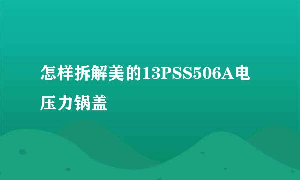 怎样拆解美的13PSS506A电压力锅盖