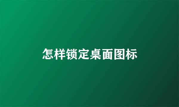 怎样锁定桌面图标
