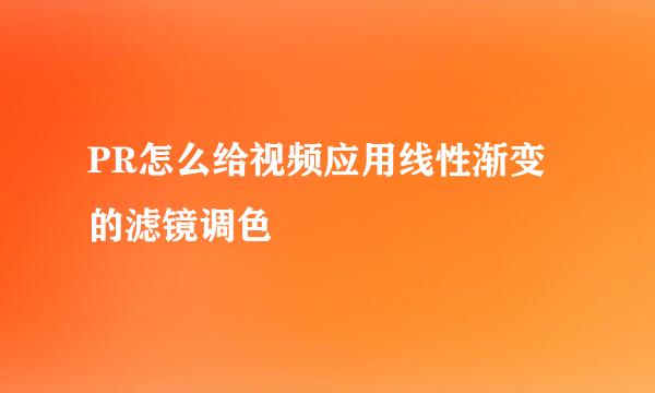 PR怎么给视频应用线性渐变的滤镜调色