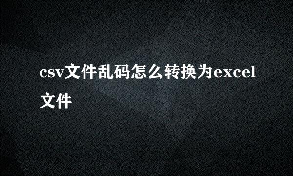 csv文件乱码怎么转换为excel文件