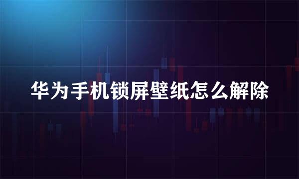 华为手机锁屏壁纸怎么解除