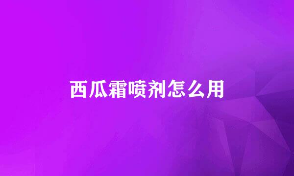 西瓜霜喷剂怎么用